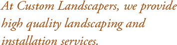 At Custom Landscapers, we provide high quality landscaping
